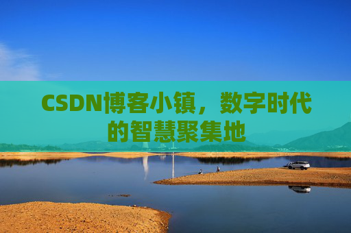 CSDN博客小镇，数字时代的智慧聚集地